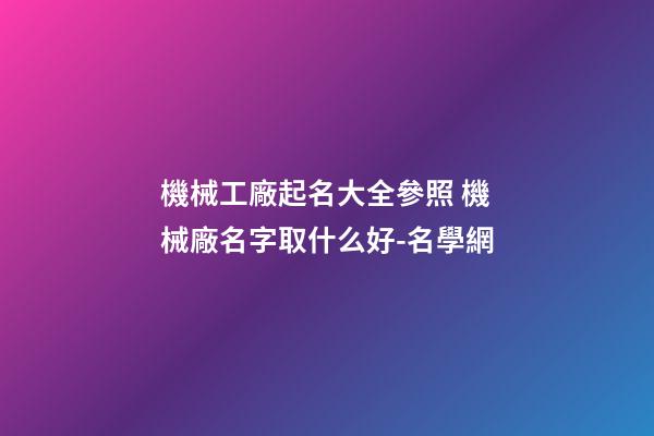 機械工廠起名大全參照 機械廠名字取什么好-名學網